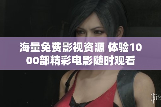 海量免费影视资源 体验1000部精彩电影随时观看