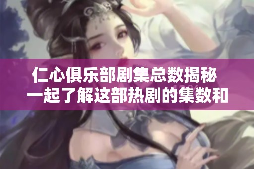 仁心俱乐部剧集总数揭秘 一起了解这部热剧的集数和剧情吧