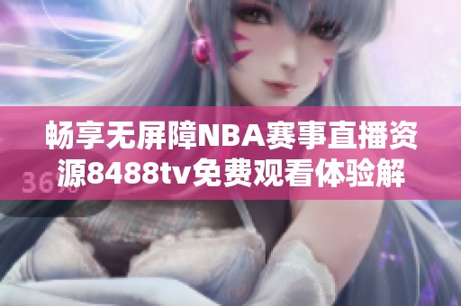 畅享无屏障NBA赛事直播资源8488tv免费观看体验解析
