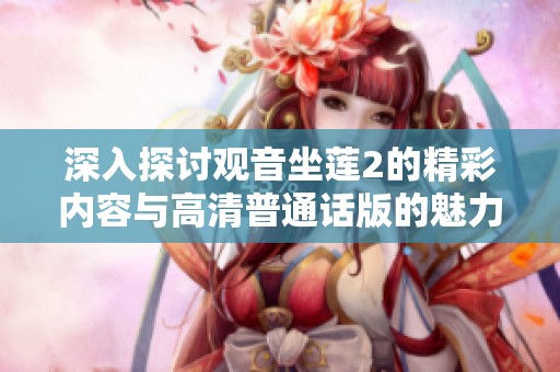 深入探讨观音坐莲2的精彩内容与高清普通话版的魅力之处