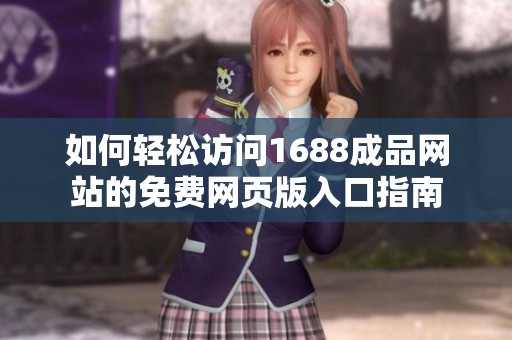 如何轻松访问1688成品网站的免费网页版入口指南
