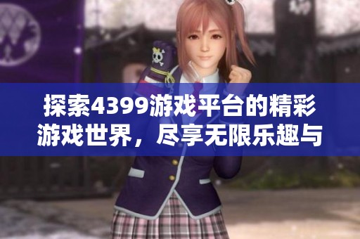 探索4399游戏平台的精彩游戏世界，尽享无限乐趣与挑战