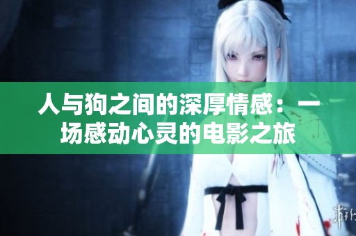 人与狗之间的深厚情感：一场感动心灵的电影之旅