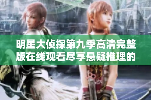 明星大侦探第九季高清完整版在线观看尽享悬疑推理的精彩旅程