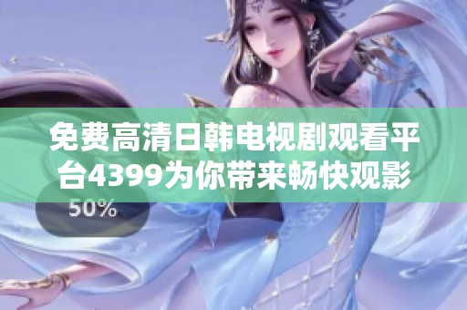 免费高清日韩电视剧观看平台4399为你带来畅快观影体验