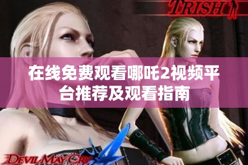 在线免费观看哪吒2视频平台推荐及观看指南