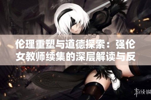 伦理重塑与道德探索：强伦女教师续集的深层解读与反思