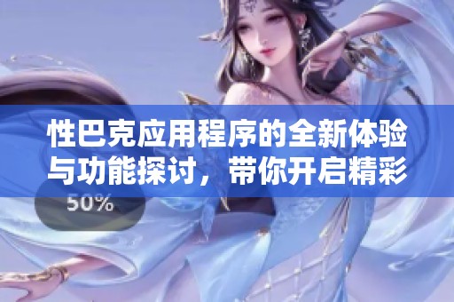 性巴克应用程序的全新体验与功能探讨，带你开启精彩旅程