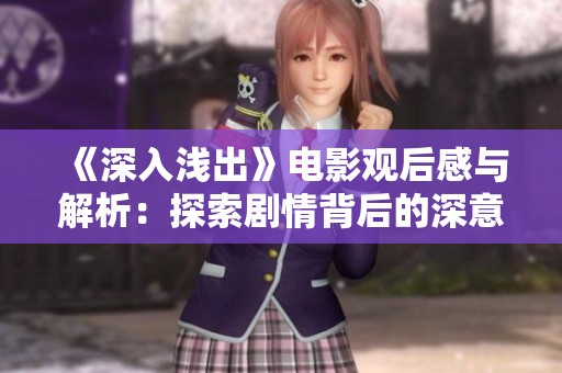 《深入浅出》电影观后感与解析：探索剧情背后的深意与哲理