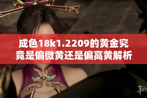 成色18k1.2209的黄金究竟是偏微黄还是偏高黄解析