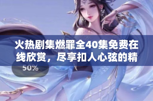 火热剧集燃罪全40集免费在线欣赏，尽享扣人心弦的精彩剧情