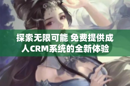 探索无限可能 免费提供成人CRM系统的全新体验