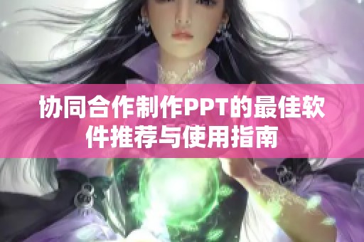 协同合作制作PPT的最佳软件推荐与使用指南