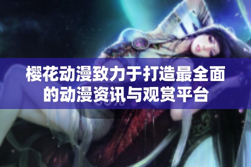 樱花动漫致力于打造最全面的动漫资讯与观赏平台