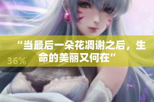 “当最后一朵花凋谢之后，生命的美丽又何在”