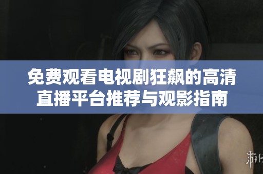 免费观看电视剧狂飙的高清直播平台推荐与观影指南