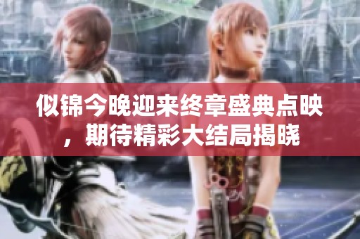 似锦今晚迎来终章盛典点映，期待精彩大结局揭晓