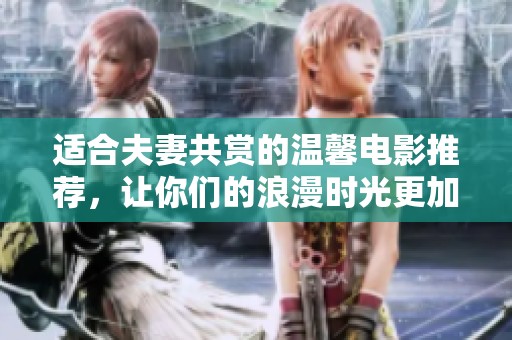 适合夫妻共赏的温馨电影推荐，让你们的浪漫时光更加难忘