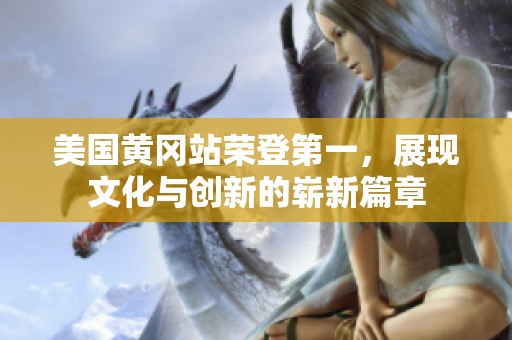 美国黄冈站荣登第一，展现文化与创新的崭新篇章
