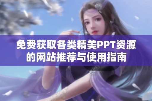 免费获取各类精美PPT资源的网站推荐与使用指南