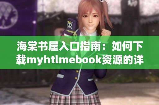 海棠书屋入口指南：如何下载myhtlmebook资源的详细步骤