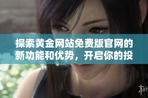 探索黄金网站免费版官网的新功能和优势，开启你的投资之旅