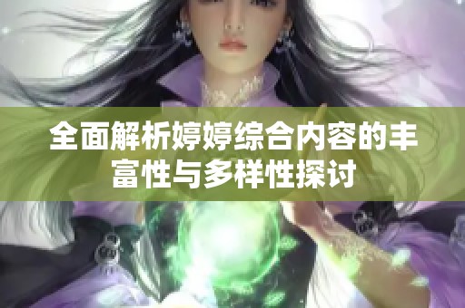 全面解析婷婷综合内容的丰富性与多样性探讨