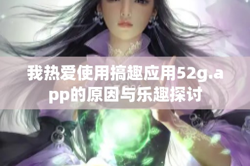 我热爱使用搞趣应用52g.app的原因与乐趣探讨