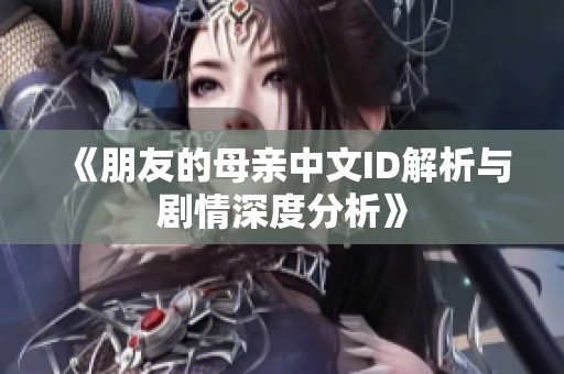 《朋友的母亲中文ID解析与剧情深度分析》