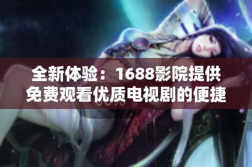 全新体验：1688影院提供免费观看优质电视剧的便捷软件平台