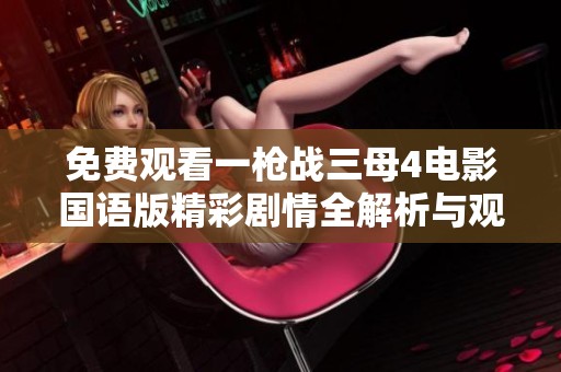 免费观看一枪战三母4电影国语版精彩剧情全解析与观影指南