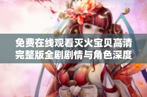 免费在线观看灭火宝贝高清完整版全剧剧情与角色深度解析