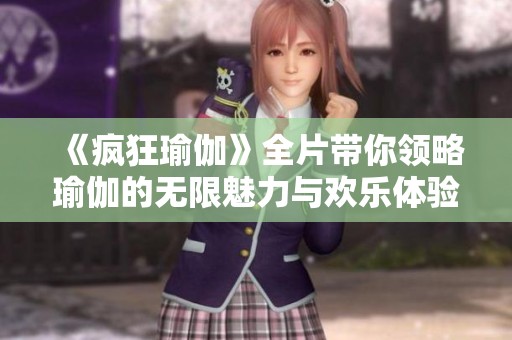 《疯狂瑜伽》全片带你领略瑜伽的无限魅力与欢乐体验