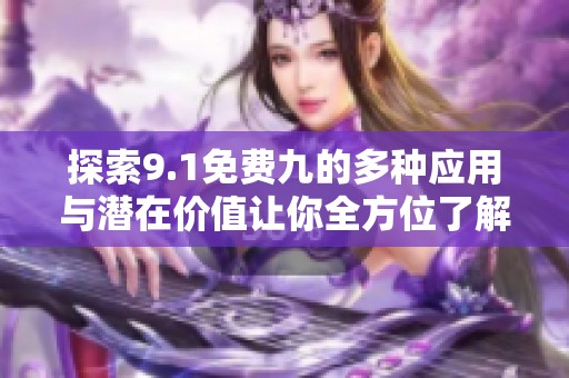 探索9.1免费九的多种应用与潜在价值让你全方位了解