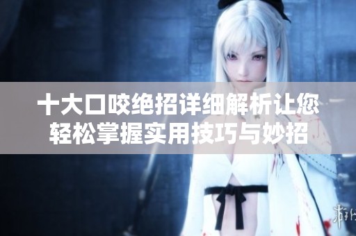 十大口咬绝招详细解析让您轻松掌握实用技巧与妙招
