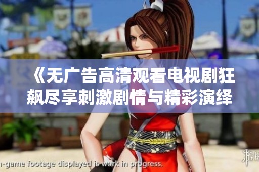 《无广告高清观看电视剧狂飙尽享刺激剧情与精彩演绎》