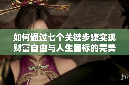 如何通过七个关键步骤实现财富自由与人生目标的完美结合
