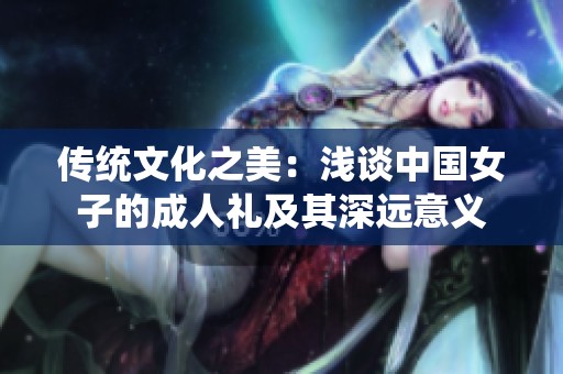 传统文化之美：浅谈中国女子的成人礼及其深远意义