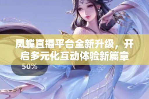凤蝶直播平台全新升级，开启多元化互动体验新篇章