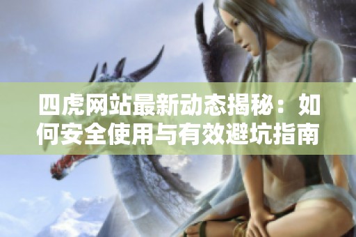 四虎网站最新动态揭秘：如何安全使用与有效避坑指南