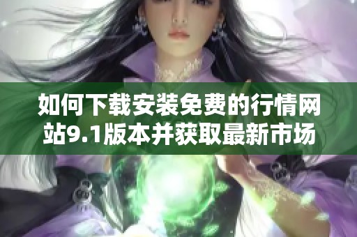 如何下载安装免费的行情网站9.1版本并获取最新市场资讯