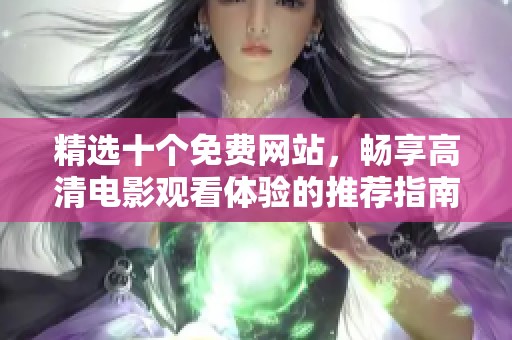 精选十个免费网站，畅享高清电影观看体验的推荐指南
