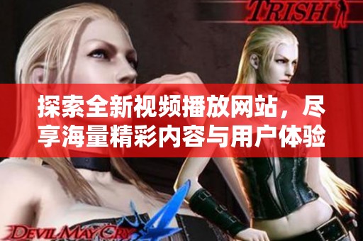 探索全新视频播放网站，尽享海量精彩内容与用户体验