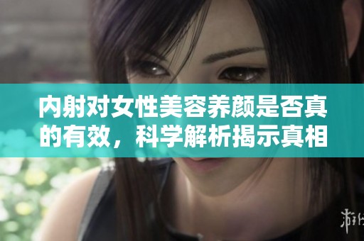 内射对女性美容养颜是否真的有效，科学解析揭示真相