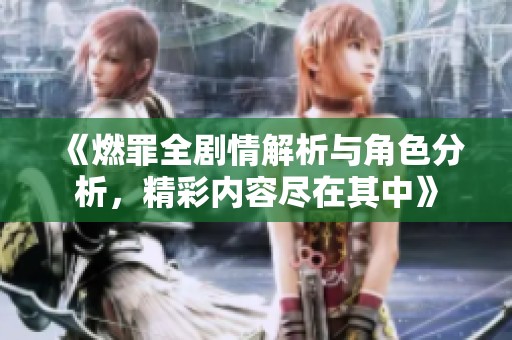 《燃罪全剧情解析与角色分析，精彩内容尽在其中》