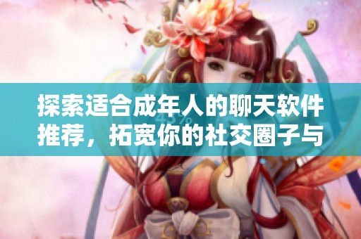 探索适合成年人的聊天软件推荐，拓宽你的社交圈子与交流方式