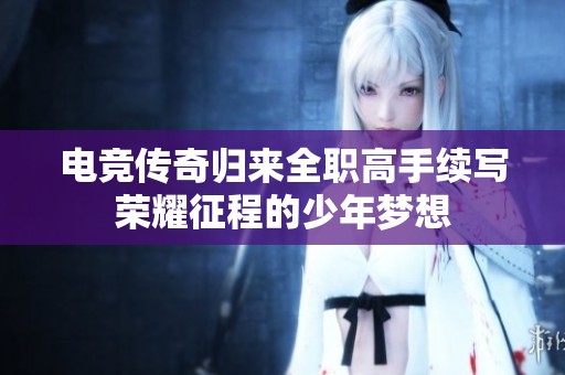 电竞传奇归来全职高手续写荣耀征程的少年梦想