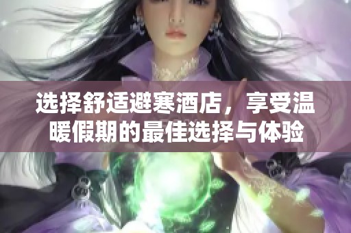 选择舒适避寒酒店，享受温暖假期的最佳选择与体验