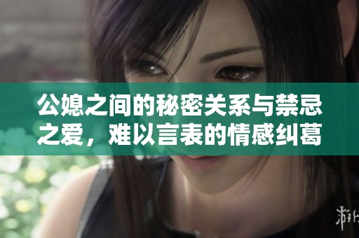 公媳之间的秘密关系与禁忌之爱，难以言表的情感纠葛