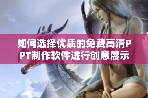 如何选择优质的免费高清PPT制作软件进行创意展示